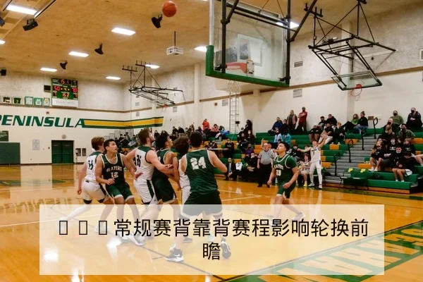 NBA常规赛背靠背赛程影响轮换前瞻