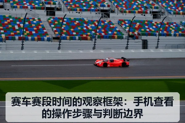 赛车赛段时间的观察框架:手机查看的操作步骤与判断边界